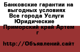 Банковские гарантии на выгодных условиях - Все города Услуги » Юридические   . Приморский край,Артем г.